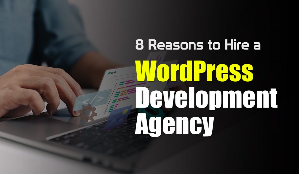 8 Reasons to Hire a WordPress Development Agency